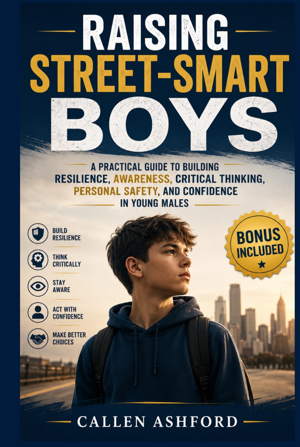 Raising Street-smart Boys: A Practical Guide to Building Resilience, Awareness, Critical Thinking, Personal Safety, and Confidence in Young Males