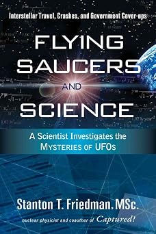 Flying Saucers and Science A Scientist Investigates the Mysteries of UFOs Interstellar Travel, Crashes, and Government Cover-Ups