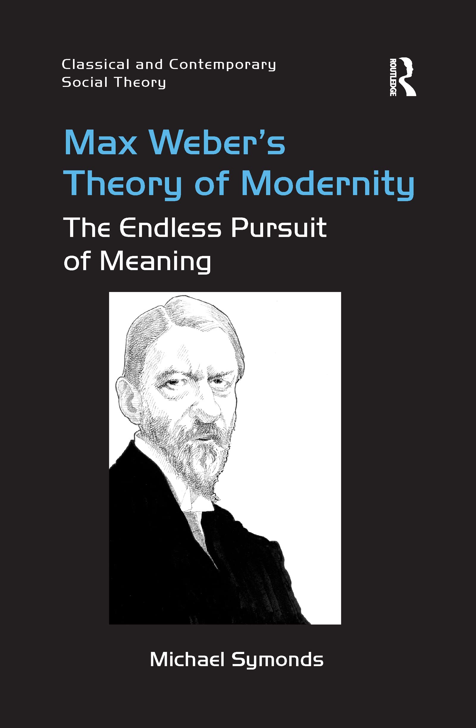 Max Weber's Theory of Modernity: The Endless Pursuit of Meaning (Classical and Contemporary Social Theory)