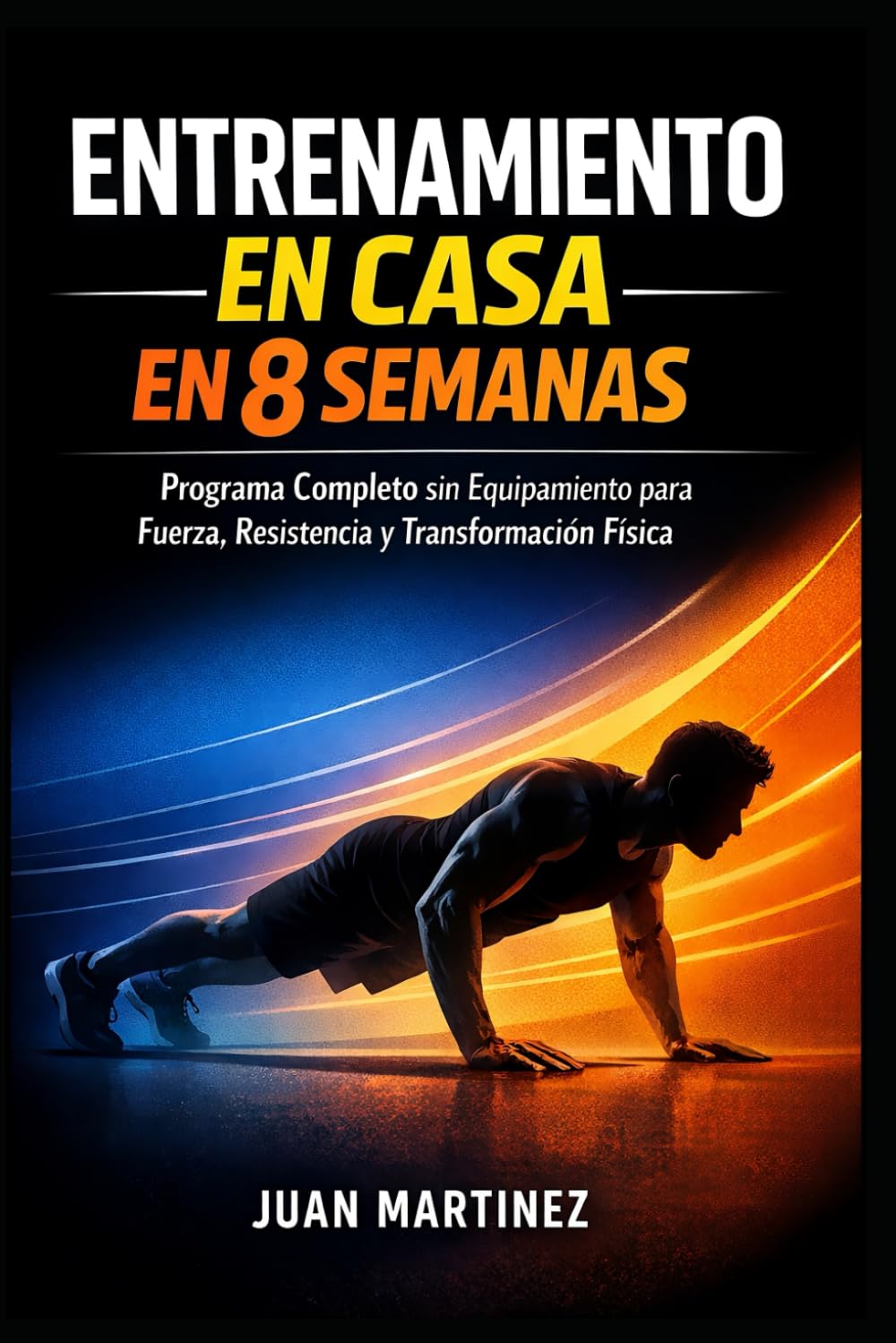 Entrenamiento en Casa en 8 Semanas: Programa Completo sin Equipamiento para Fuerza, Resistencia y Transformación Física
