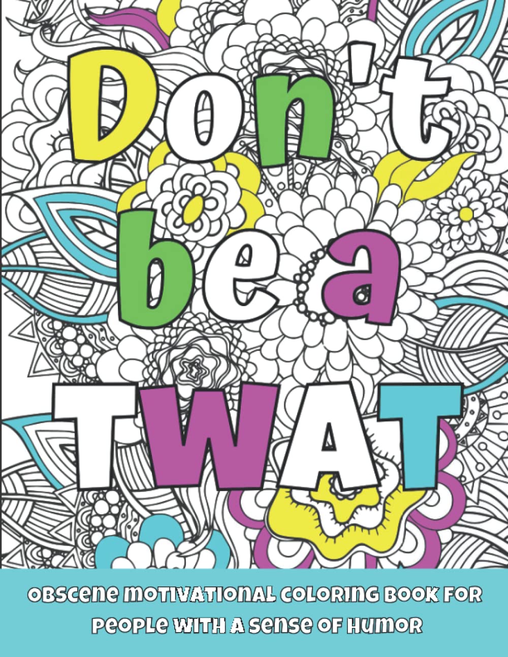 Don't Be a Twat: Obscene Motivational Coloring Book for People with a Sense of Humor