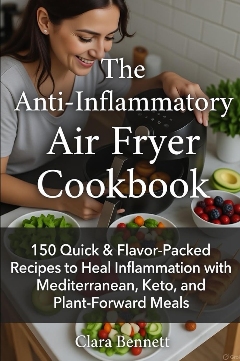 The Anti-Inflammatory Air Fryer Cookbook: 150 Quick & Flavor-Packed Recipes to Heal Inflammation with Mediterranean, Keto, and Plant-Forward Meals