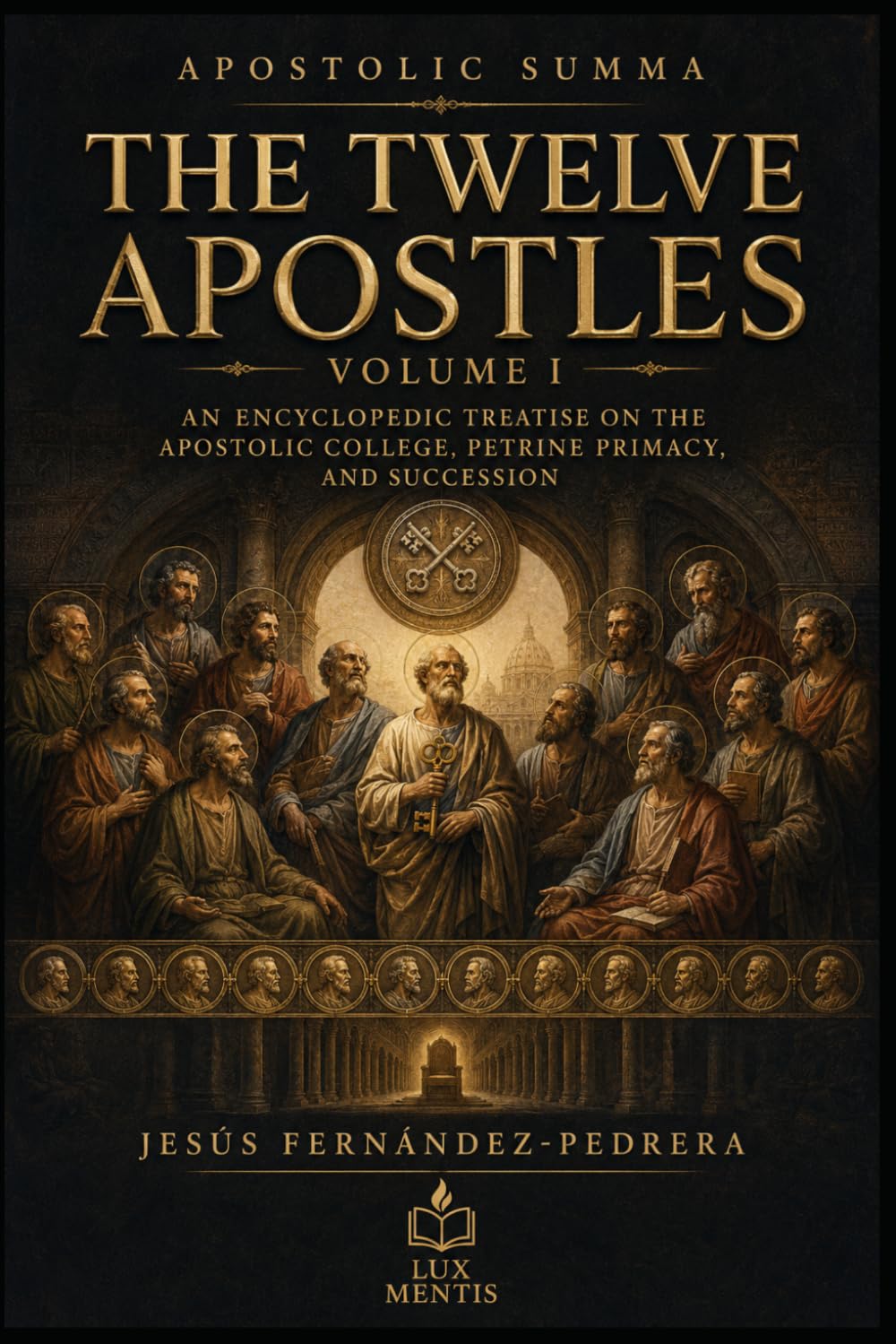 The Twelve Apostles: Volume I: An Encyclopedic Treatise on the Apostolic College, Petrine Primacy, and Succession: 1 (Apostolic Summa)