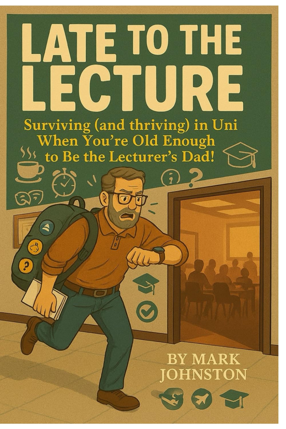 Late to the Lecture: Surviving (and thriving) in Uni When You’re Old Enough to Be the Lecturer’s Dad!