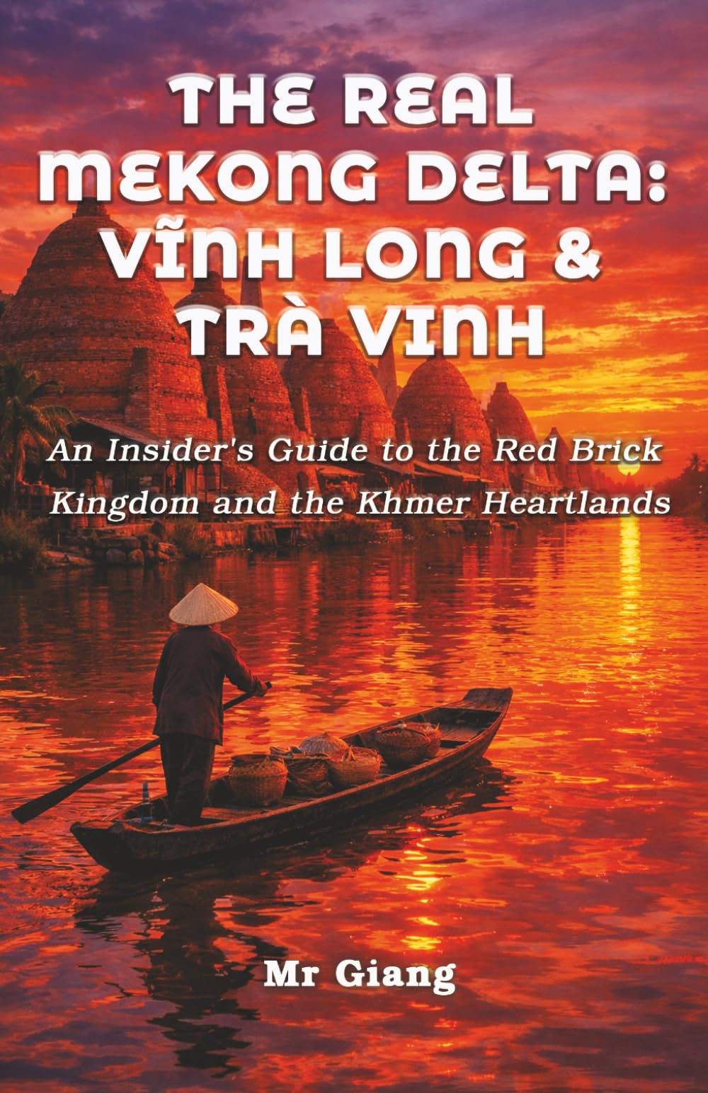 The Real Mekong Delta: Vinh Long & Tra Vinh: An Insider's Guide to the Red Brick Kingdom and the Khmer Heartlands (The Real Mekong Delta Guides)