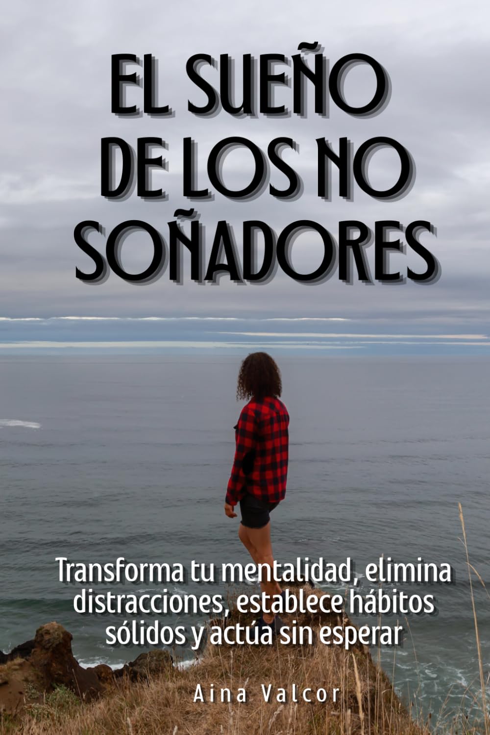 El Sueño de los No Soñadores: Transforma tu mentalidad, elimina distracciones, establece hábitos sólidos y actúa sin esperar