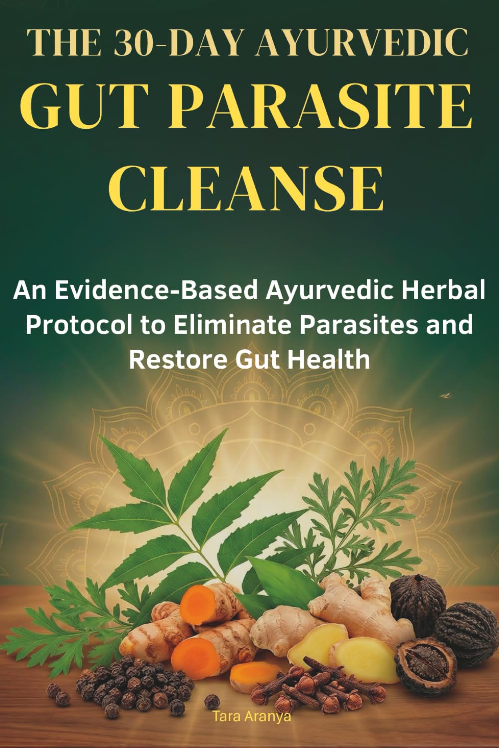 THE 30 DAY AYURVEDIC GUT PARASITE CLEANSE: A Simple, Evidence-Based Herbal Cleanse to Eliminate Parasites, Restore Gut Health, and Resolve Chronic Bloating, Fatigue, and Brain Fog