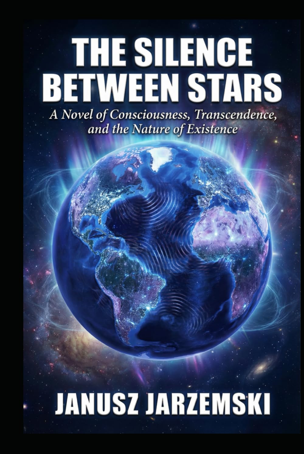 THE SILENCE BETWEEN STARS: A Novel of Consciousness, Transcendence and the Nature of Existence (The Posthuman Archives)