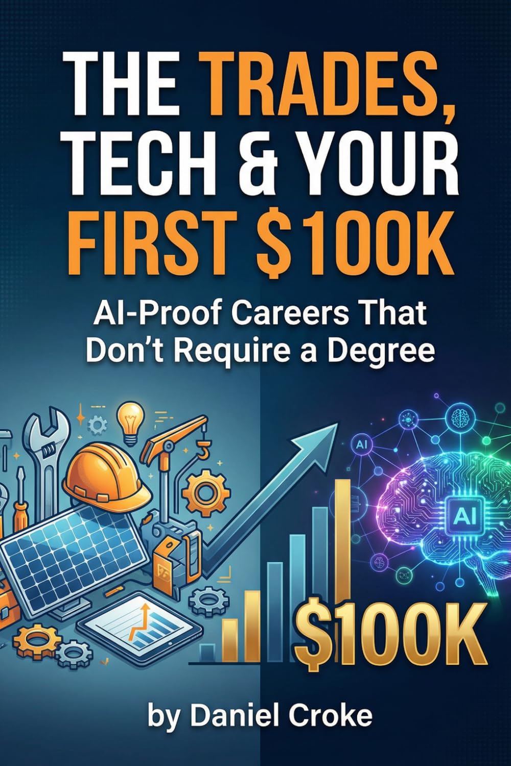 The Trades, Tech & Your First $100K: AI-Proof Careers That Don't Require a Degree (AI-Proof Career Series)