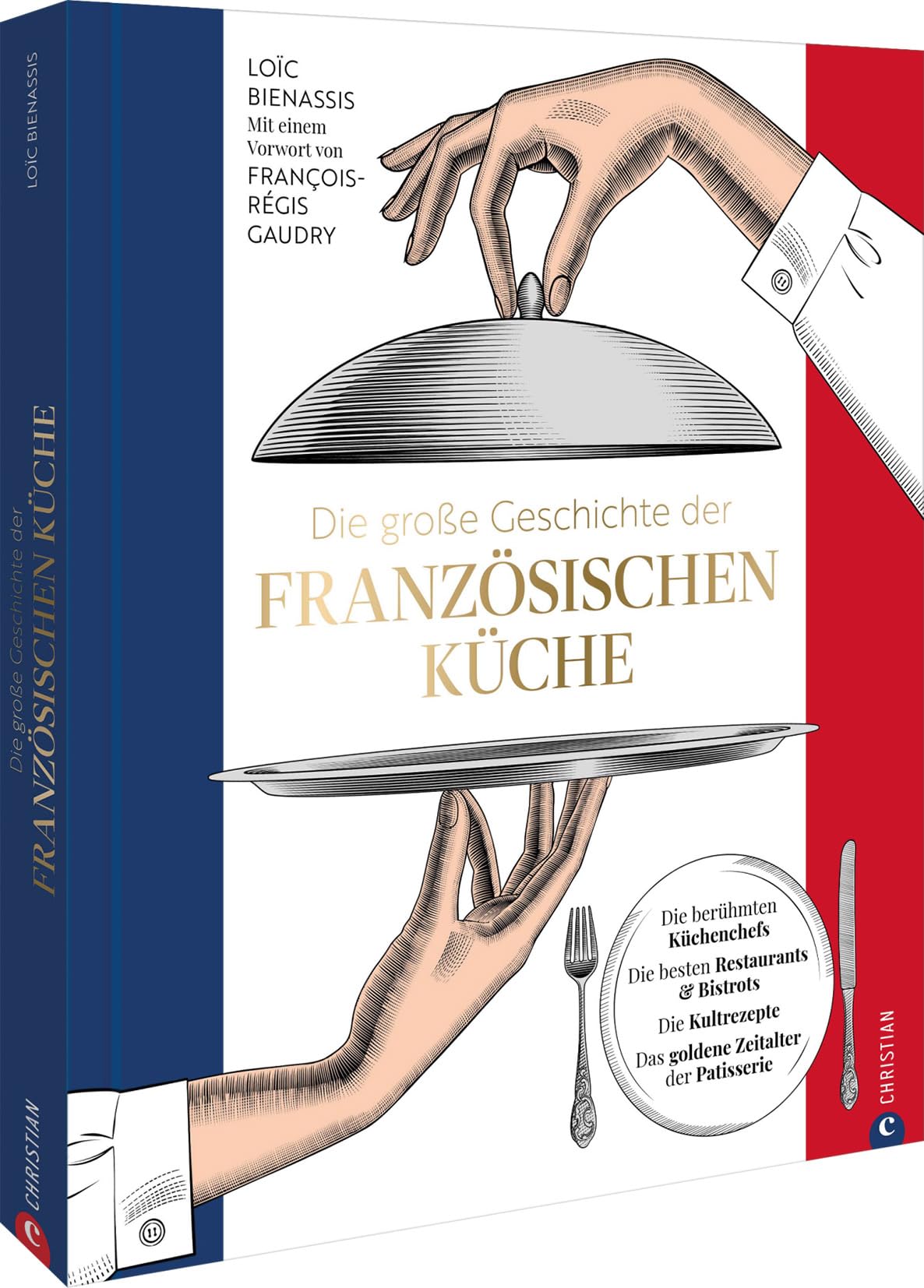 Die große Geschichte der französischen Küche: Die berühmten Küchenchefs. Die besten Restaurants & Bistros. Die Kultrezepte. Das goldene Zeitalter der Patisserie