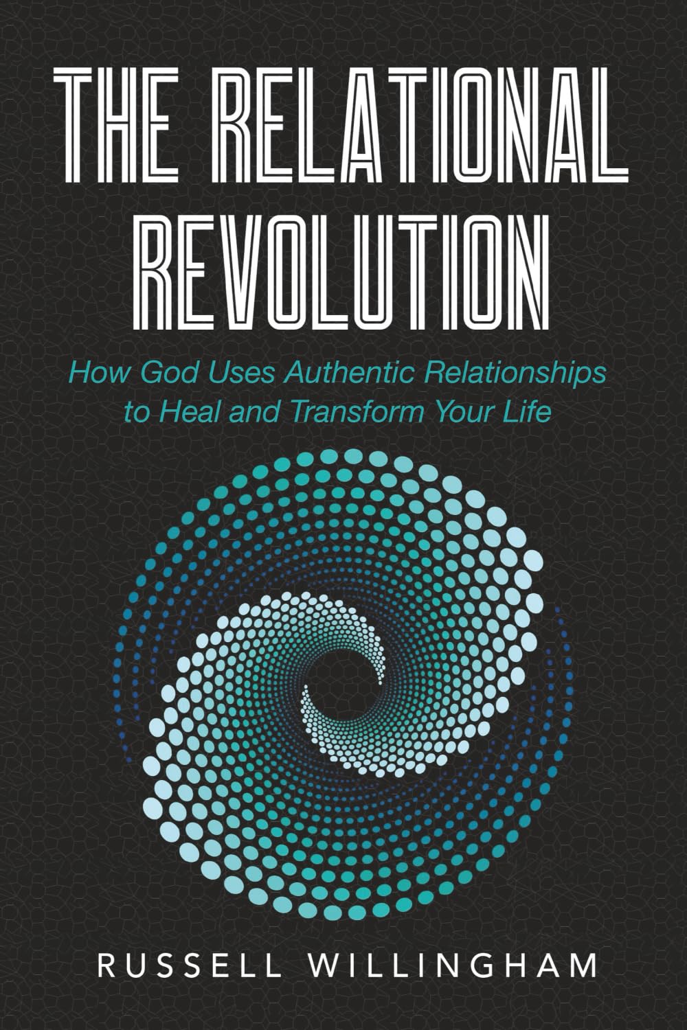 The Relational Revolution: How God Uses Authentic Relationships to Heal and Transform Your Life