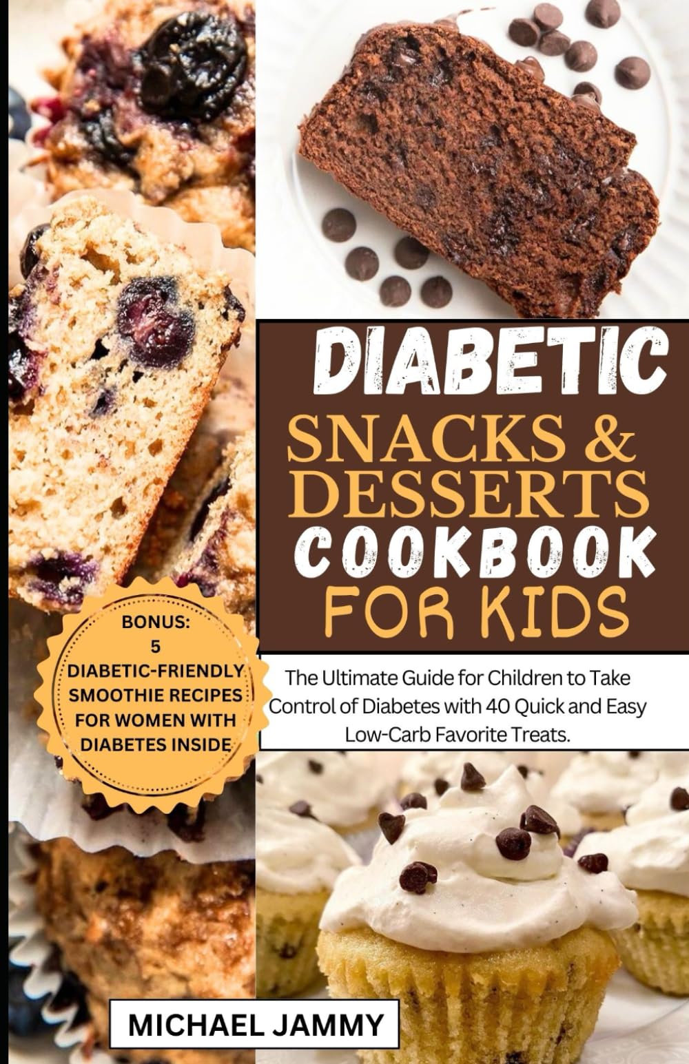 DIABETIC SNACKS AND DESSERTS COOKBOOK FOR KIDS: The Ultimate Guide for Children to Take Control of Diabetes with 40 Quick and Easy Low-Carb Favorite Treats (MICHAEL JAMMY'S DIABETES BOOK COLLECTION)