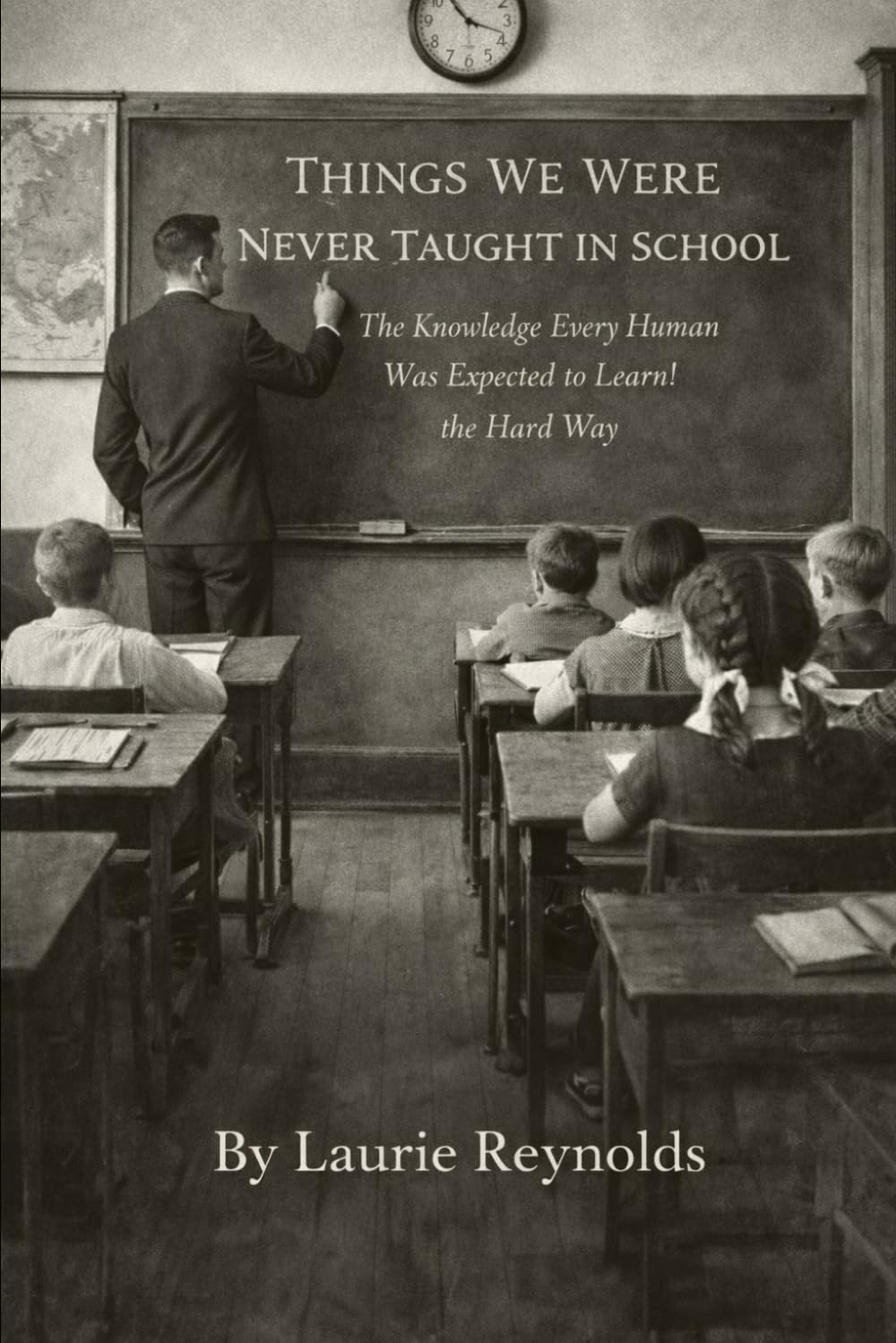 Things We Were Never Taught in School: The Knowledge Every Human Was Expected to Learn the Hard Way