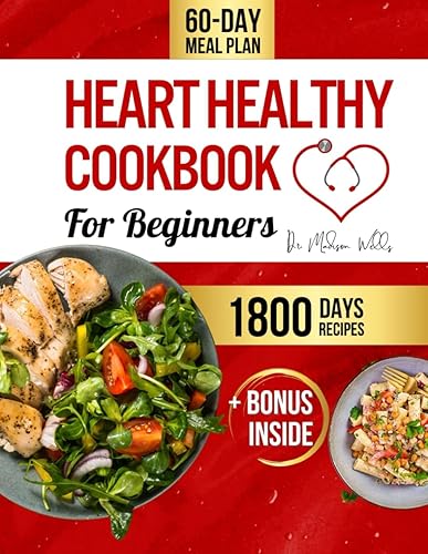 Heart Healthy Cookbook for Beginners: Nourish Your Heart with 1800 Days of Delicious, Low-Fat, Low-Sodium Recipes, a Detailed 60-Day Meal Plan, Expert Tips &amp; Bonus 'Smart Cart' Conscious Shop Guide