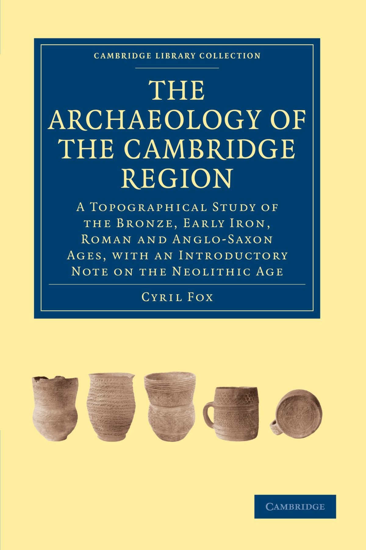 The Archaeology of the Cambridge Region: A Topographical Study of the Bronze, Early Iron, Roman and Anglo-Saxon Ages, with an Introductory Note on the ... (Cambridge Library Collection - Cambridge)