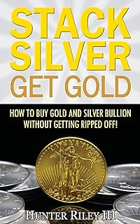 Stack Silver Get Gold: How To Buy Gold And Silver Bullion Without Getting Ripped Off!