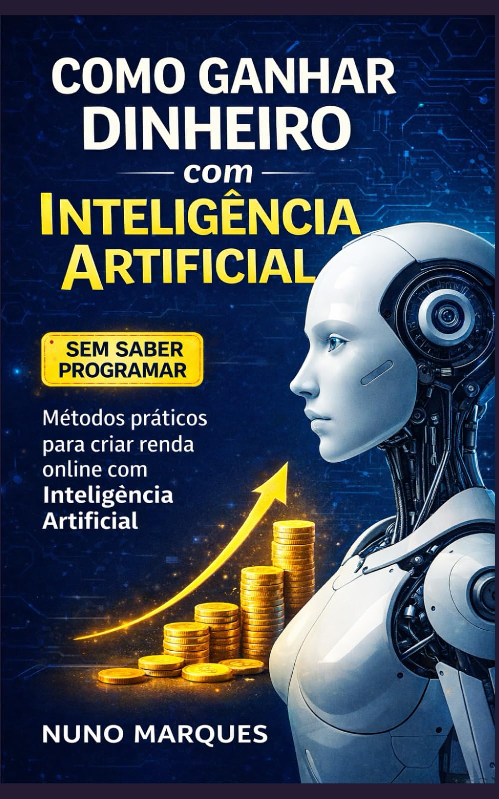 Como Ganhar Dinheiro com Inteligência Artificial Mesmo Sem Saber Programar: Ferramentas, estratégias e casos reais para transformar conhecimento em renda no novo mercado digital
