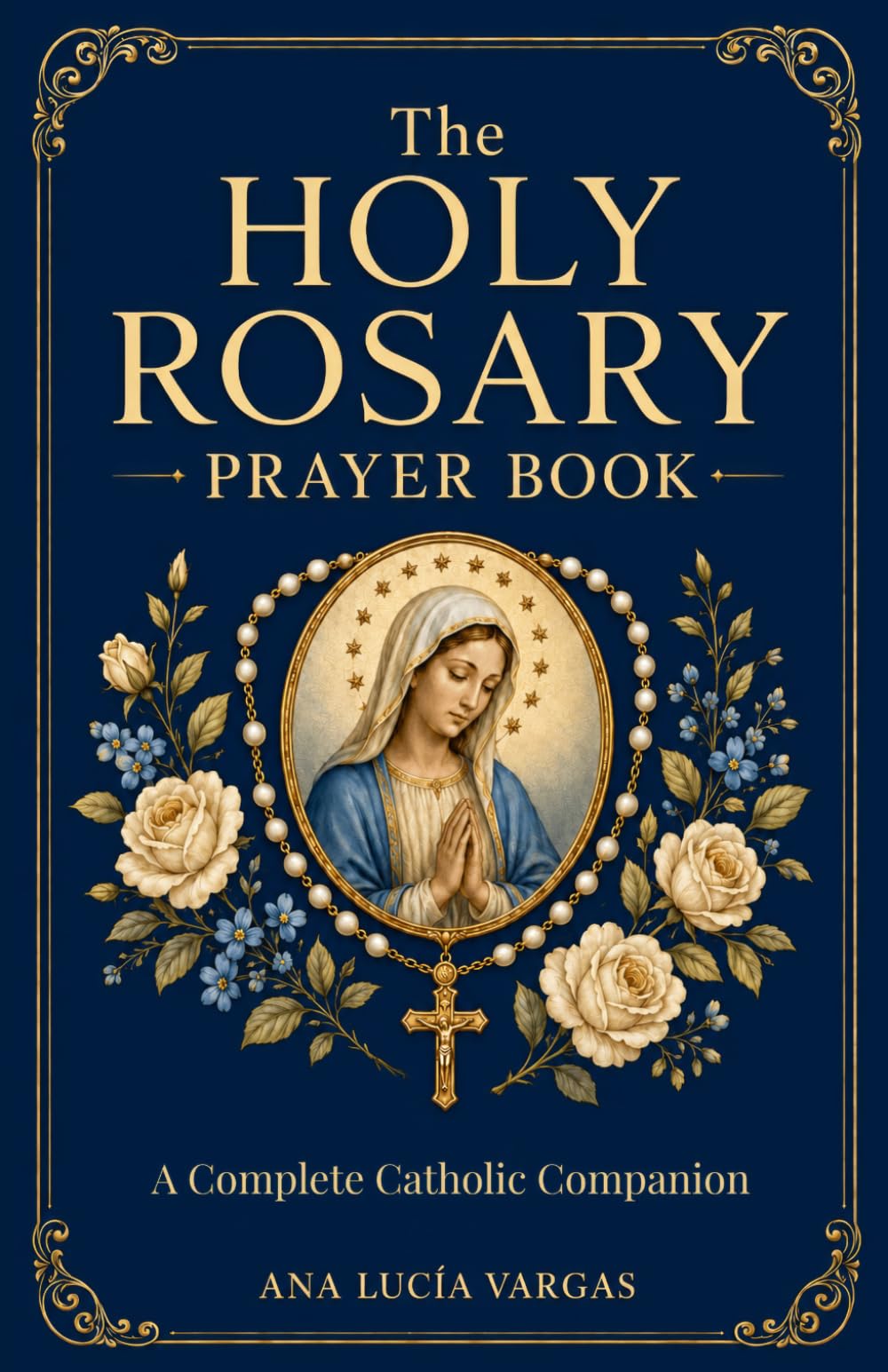 The Holy Rosary Prayer Book: Mysteries, Scripture, Meditations, Promises, and Litanies — A Complete Catholic Companion to Praying the Rosary