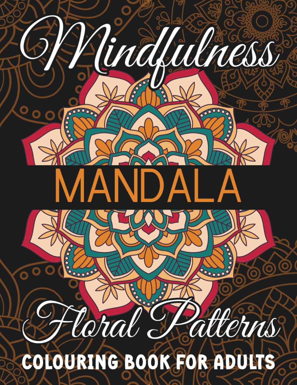 Mindfulness Mandala Floral Patterns: Colouring Book for Adults: Relaxing Floral Mandalas for Designs for Stress and Anxiety Relief & Focus | Mindful ... the Mind | Perfect for Gifting & Self-Care