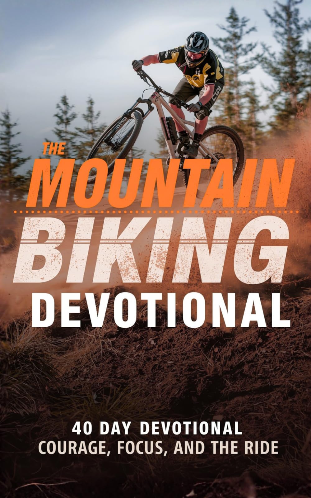 The Mountain Biking Devotional: A 40 Day Christian Devotional for Mountain Bikers, Trail Riders, and Off Road Cyclists to Strengthen Faith, Build Endurance, and Grow Closer to Jesus Christ