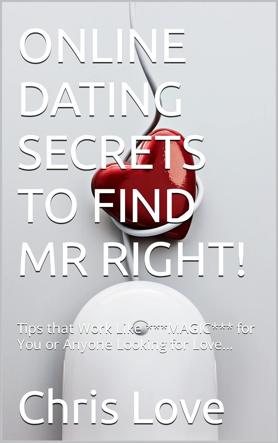 ONLINE DATING SECRETS TO FIND MR RIGHT!: Tips that Work Like ***MAGIC*** for You or Anyone Looking for Love...