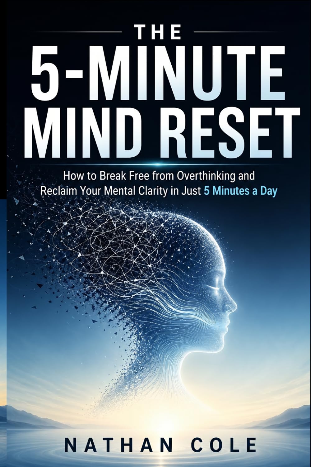 The 5-Minute Mind Reset: How to Break Free from Overthinking and Reclaim Your Mental Clarity in Just 5 Minutes a Day