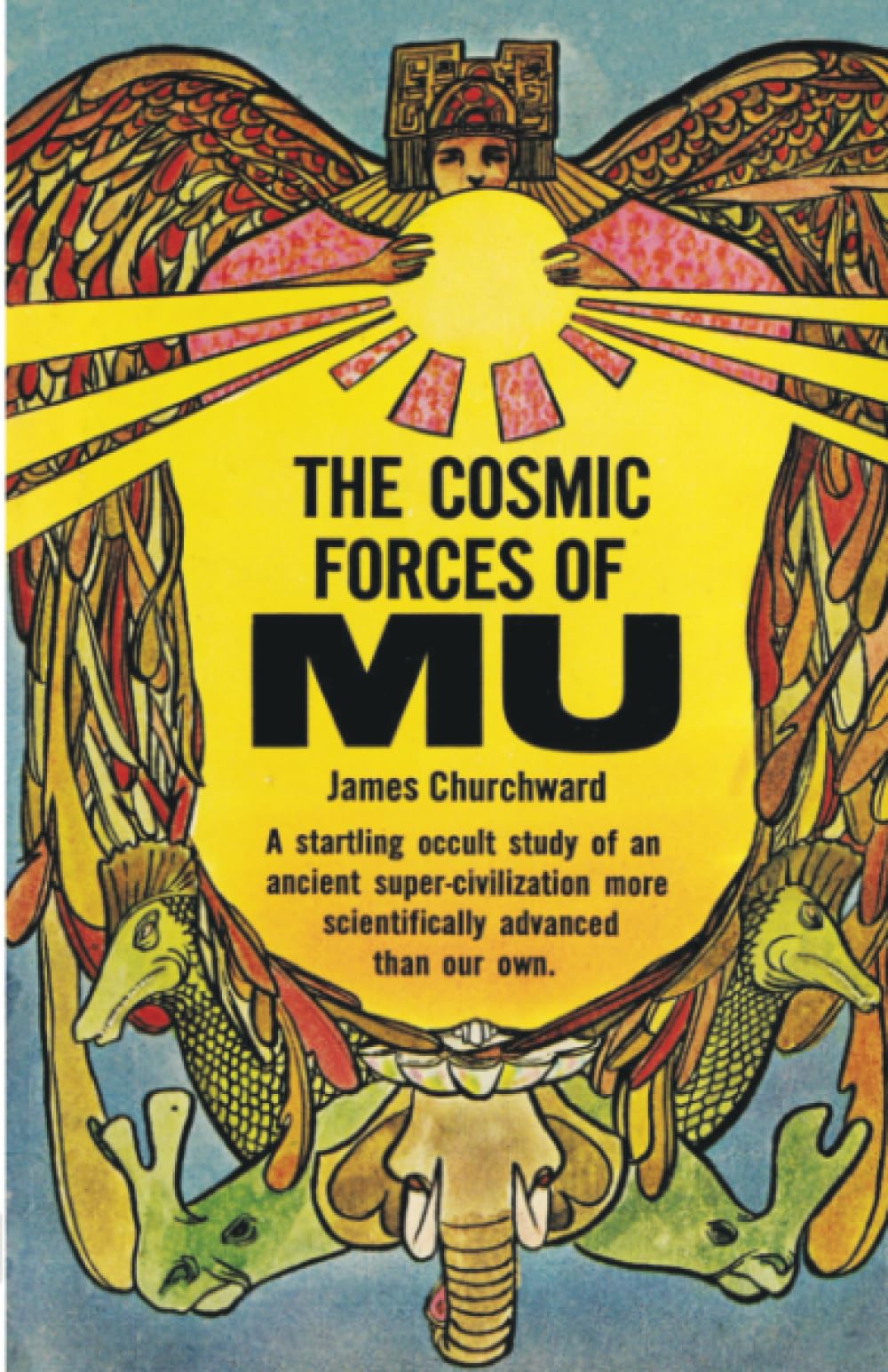 The Cosmic Forces of Mu: A Startling Occult Study of an Ancient Supercivilization More Scientifically Advanced than Our Own