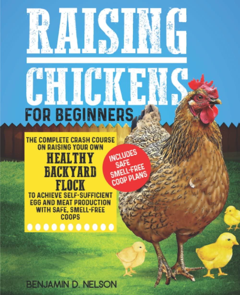 Raising Chickens for Beginners: the Complete Crash Course on Raising Your Own Healthy Backyard Flock to Achieve Self-sufficient Egg and Meat Production with Safe, Smell-free Coops