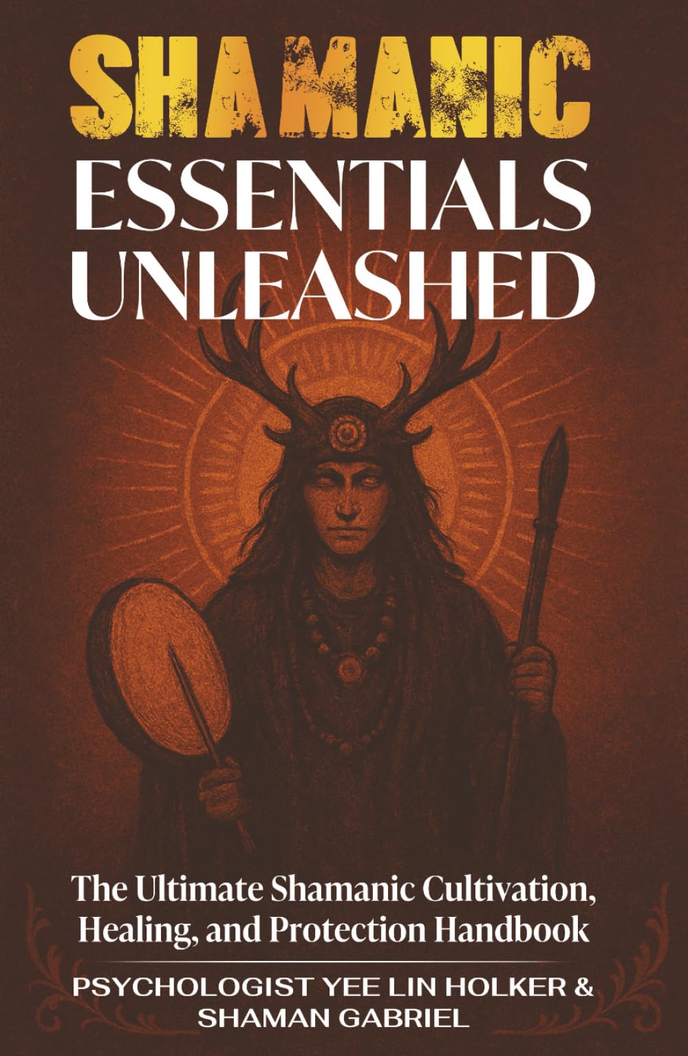Shamanic Essentials Unleashed: The Ultimate Shamanic Cultivation, Healing, and Protection Handbook (The Shamanic Path)