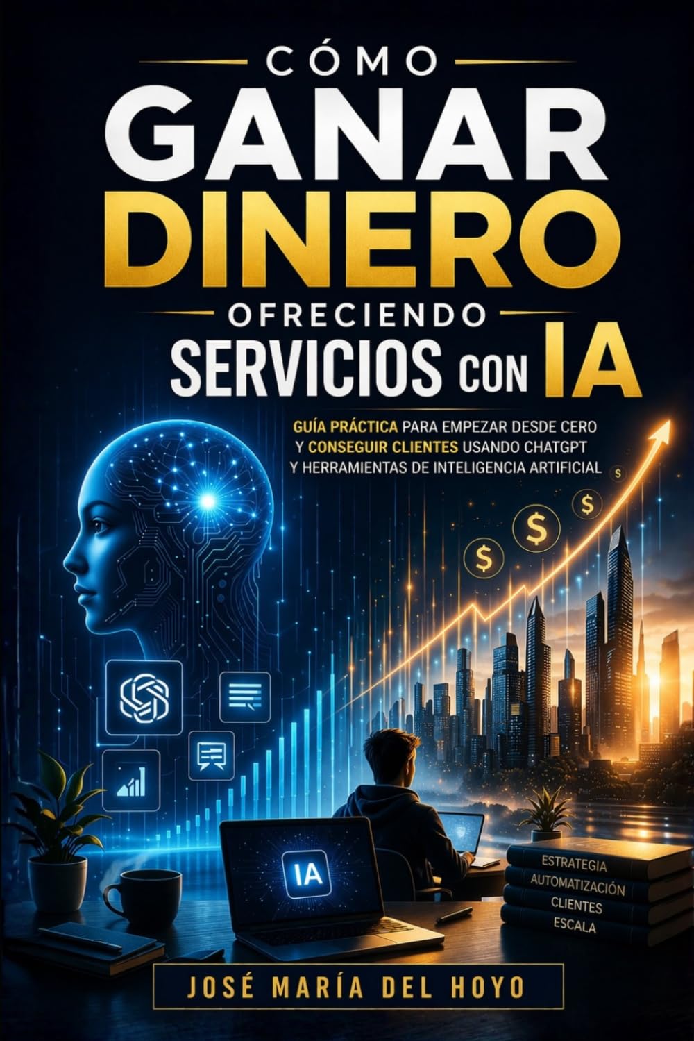Cómo Ganar Dinero Ofreciendo Servicios Con IA: Guía práctica para empezar desde cero y conseguir clientes usando ChatGPT y herramientas de inteligencia artificial