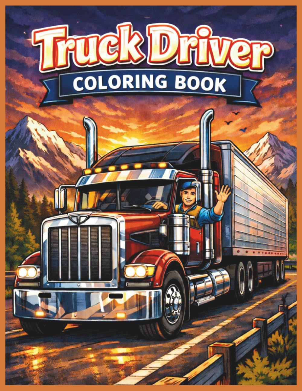 Truck Driver Coloring Book for All Ages: Big Rig, Semi Truck & Highway Adventure Designs for Kids, Teens and Adults: 50 Easy and Detailed Coloring ... Big Rigs, Highways and Delivery Adventures