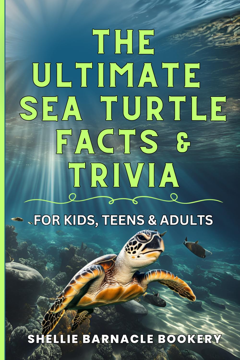 The Ultimate Sea Turtle Facts And Trivia For Kids, Teens, and Adults: Stress Free Discovery Learning About Underwater Wonders