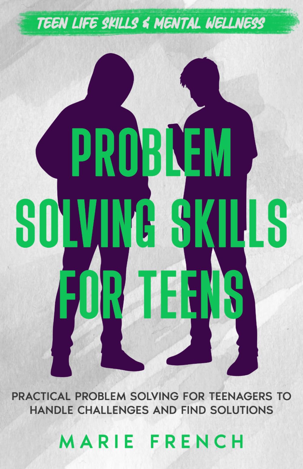 Problem Solving Skills for Teens: Practical Problem Solving for Teenagers to Handle Challenges and Find Solutions (Teen Life Skills & Mental Wellness)
