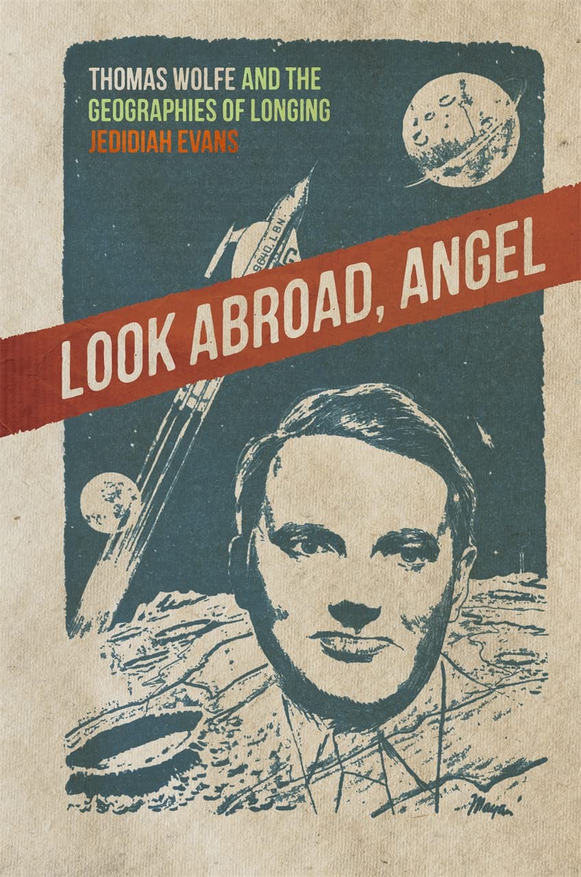 Look Abroad, Angel: Thomas Wolfe and the Geographies of Longing (The New Southern Studies)