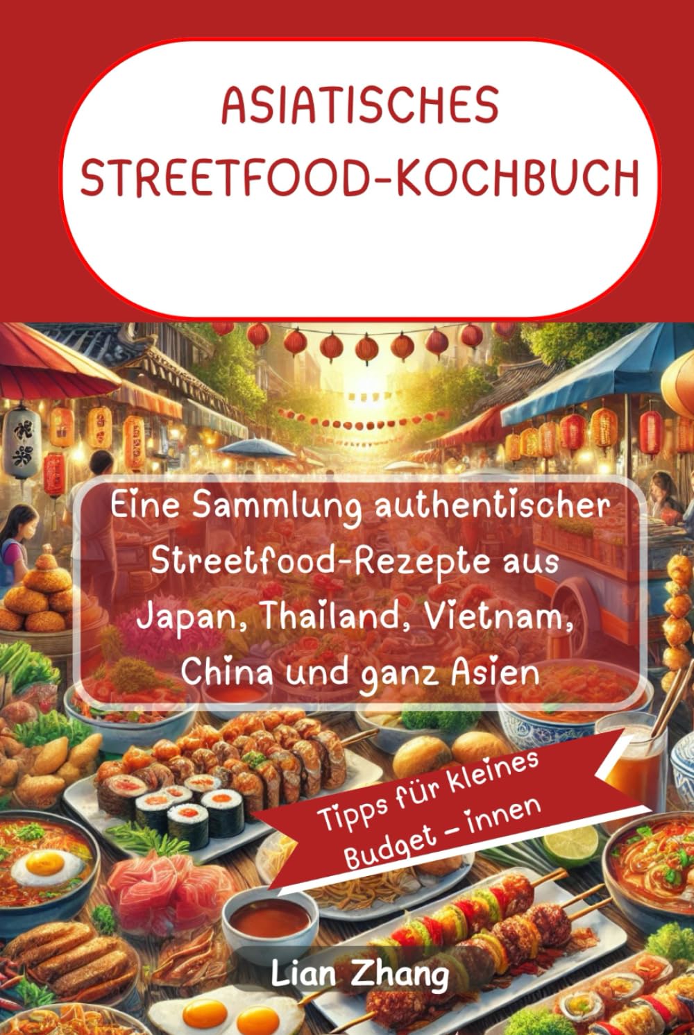 ASIATISCHES STREETFOOD-KOCHBUCH: Eine Sammlung authentischer Streetfood-Rezepte aus Japan, Thailand, Vietnam, China und ganz Asien