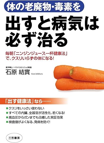 体の老廃物・毒素を出すと病気は必ず治る―――毎朝「ニンジンジュース一杯健康法」で、クスリいらずの体になる! 三笠書房　電子書籍