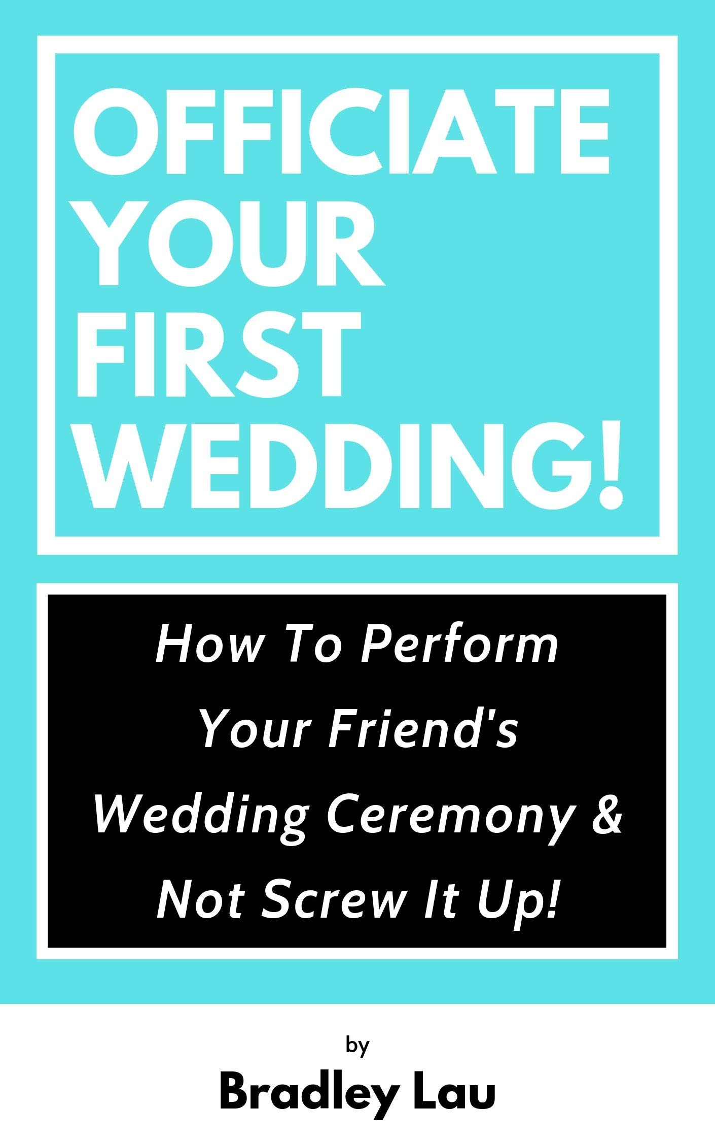 Officiate Your First Wedding: How to Perform Your Friend’s Wedding Ceremony & Not Screw It Up!