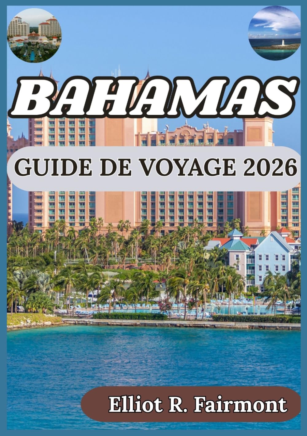 BAHAMAS GUIDE DE VOYAGE 2026: Une perspective équilibrée sur l'histoire, la nature, l'aménagement du territoire et la vie insulaire aux Bahamas (Serie de Exploradores Globales de Elliot R. Fairmont)