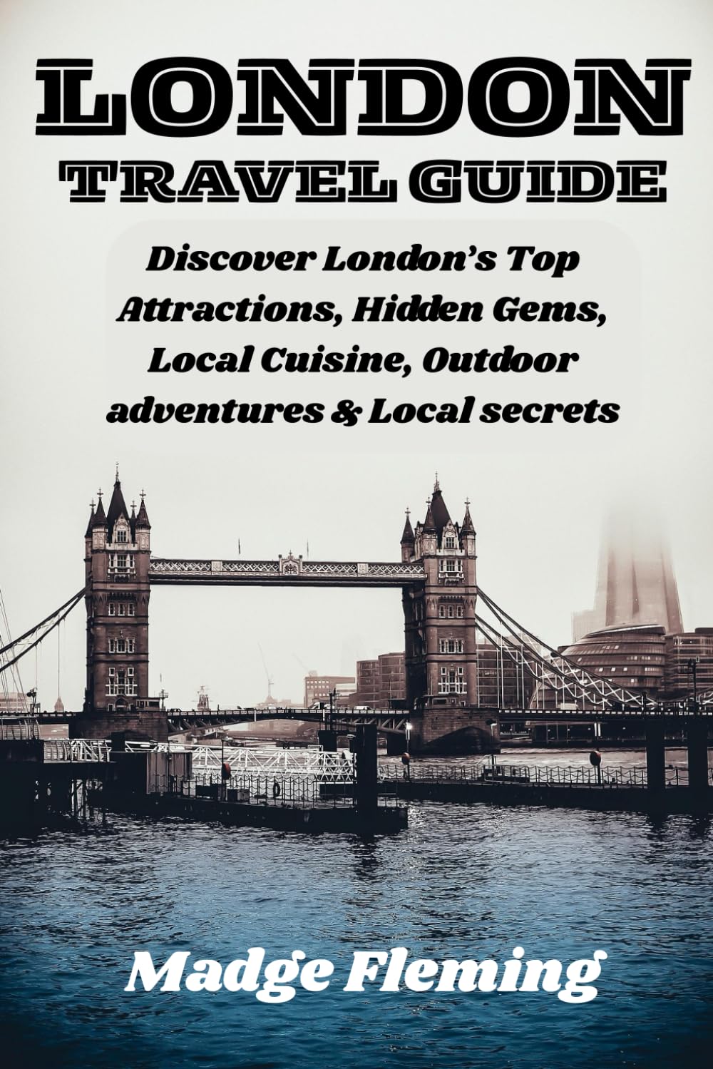 LONDON TRAVEL GUIDE: Discover London’s Top Attractions, Hidden Gems, Local Cuisine, Outdoor adventures & Local secrets