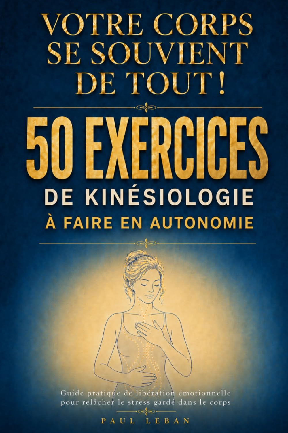 Votre corps se souvient de tout ! 50 exercices de kinésiologie à faire en autonomie: Guide pratique de libération émotionnelle pour relâcher le stress gardé dans le corps