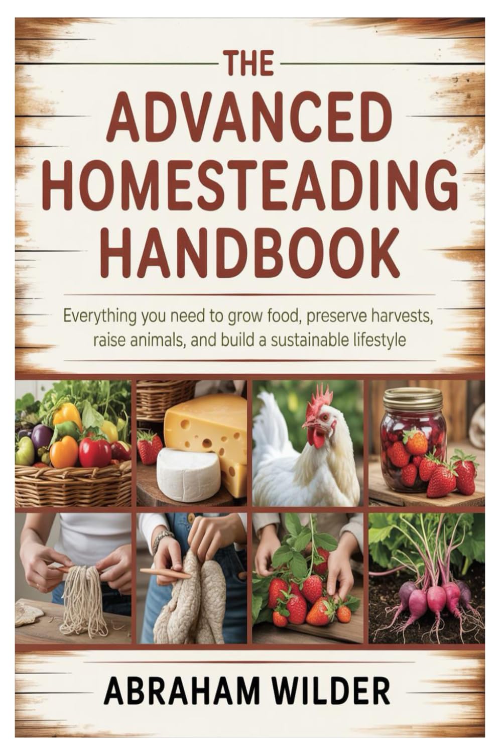 The Advanced Homesteading Handbook: Everything You Need to Grow Food, Preserve Harvests, Raise Animals, and Build a Sustainable Lifestyle