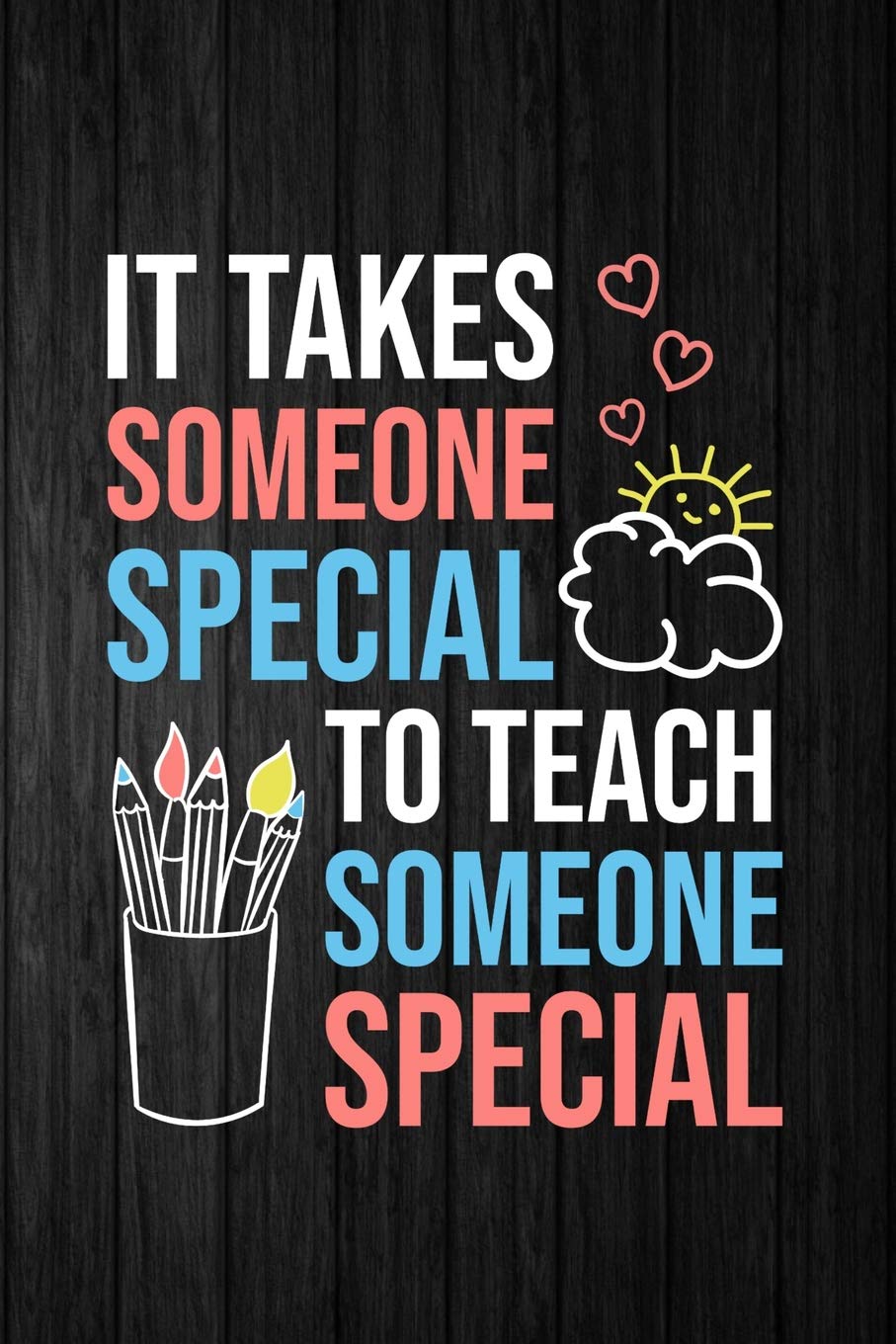 It Takes Someone Special To Teach Someone Special: A Journal for Special Education Teachers
