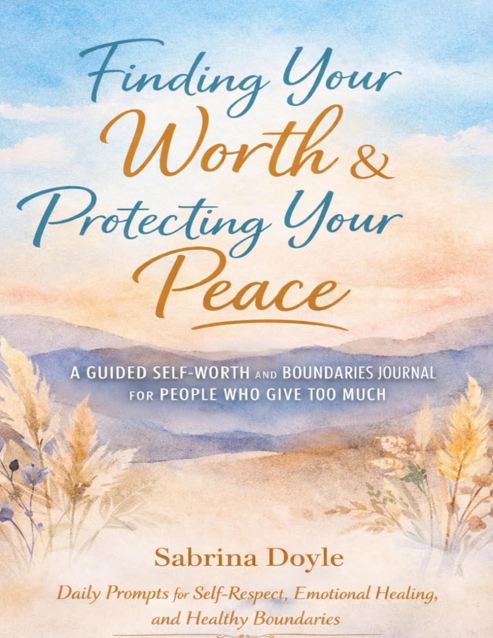 Finding Your Worth & Protecting Your Peace A Guided Self-Worth and Boundaries Journal for People Who Give Too Much: Daily Prompts for Self-Respect, Emotional Healing, and Healthy Boundaries