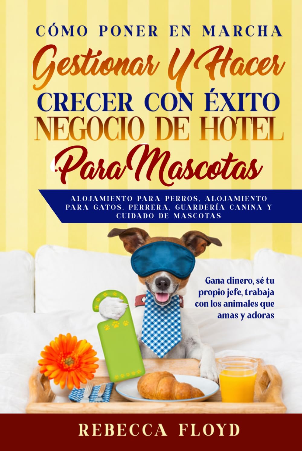 Cómo poner en marcha, gestionar y hacer crecer con éxito Negocio de Hotel Para Mascotas Alojamiento para perros, alojamiento para gatos, perrera, guardería canina y cuidado de mascotas