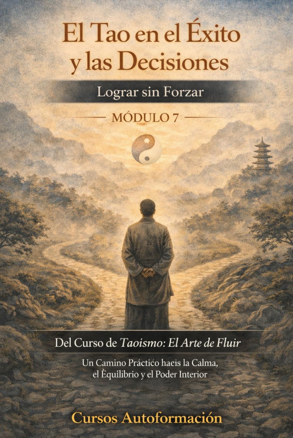 Curso de Taoísmo: El Arte de fluir — Un Camino Práctico hacia la Calma, el Equilibrio y el Poder Interior: MÓDULO 8 - El Camino Interior: Paz, Propósito y Libertad