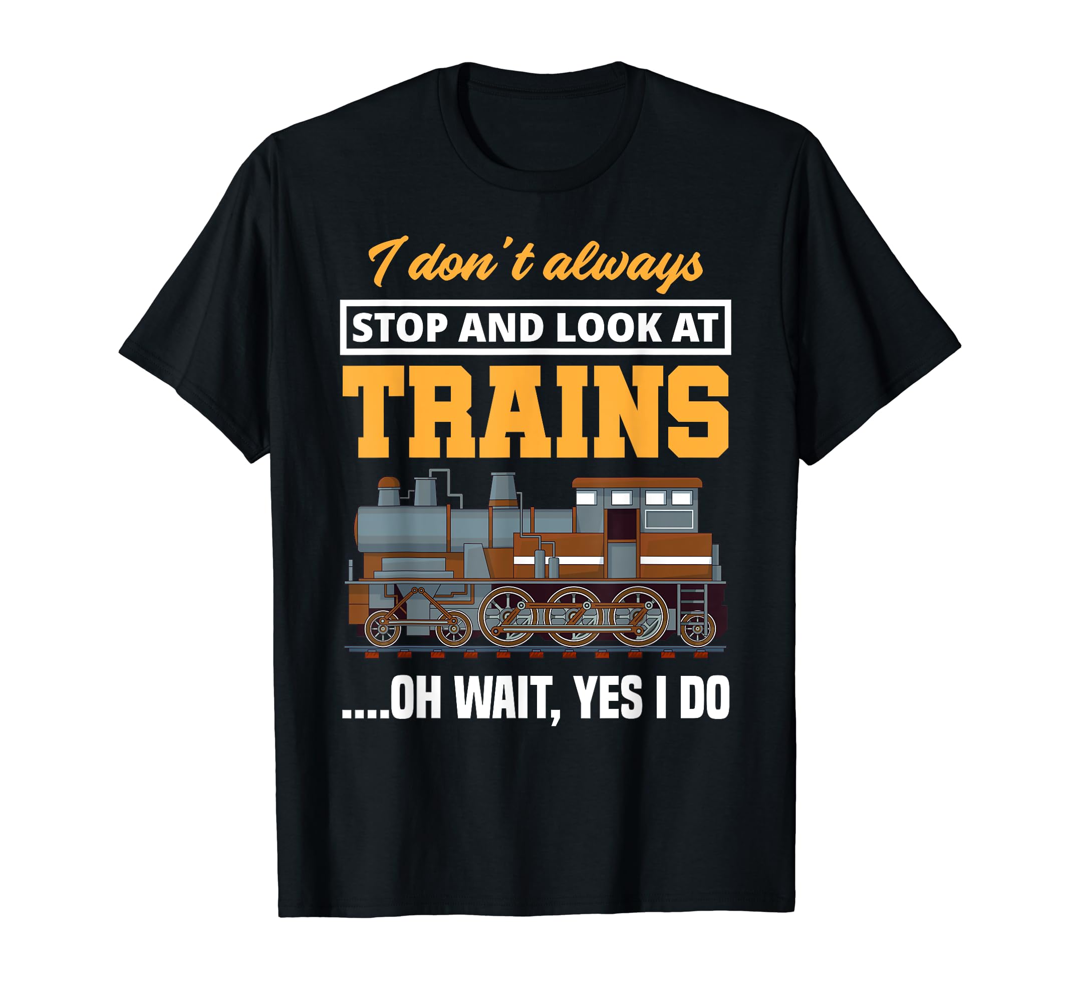 I Don't Always Stop & Look At Trains Oh Wait, Yes I Do Train T-Shirt, Black