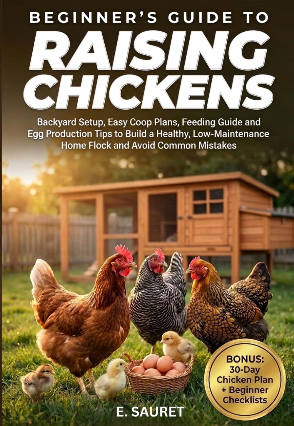 Beginner’s Guide to Raising Chickens: Backyard Setup, Easy Coop Plans, Feeding Guide and Egg Production Tips to Build a Healthy, Low-Maintenance Home Flock and Avoid Common Mistakes