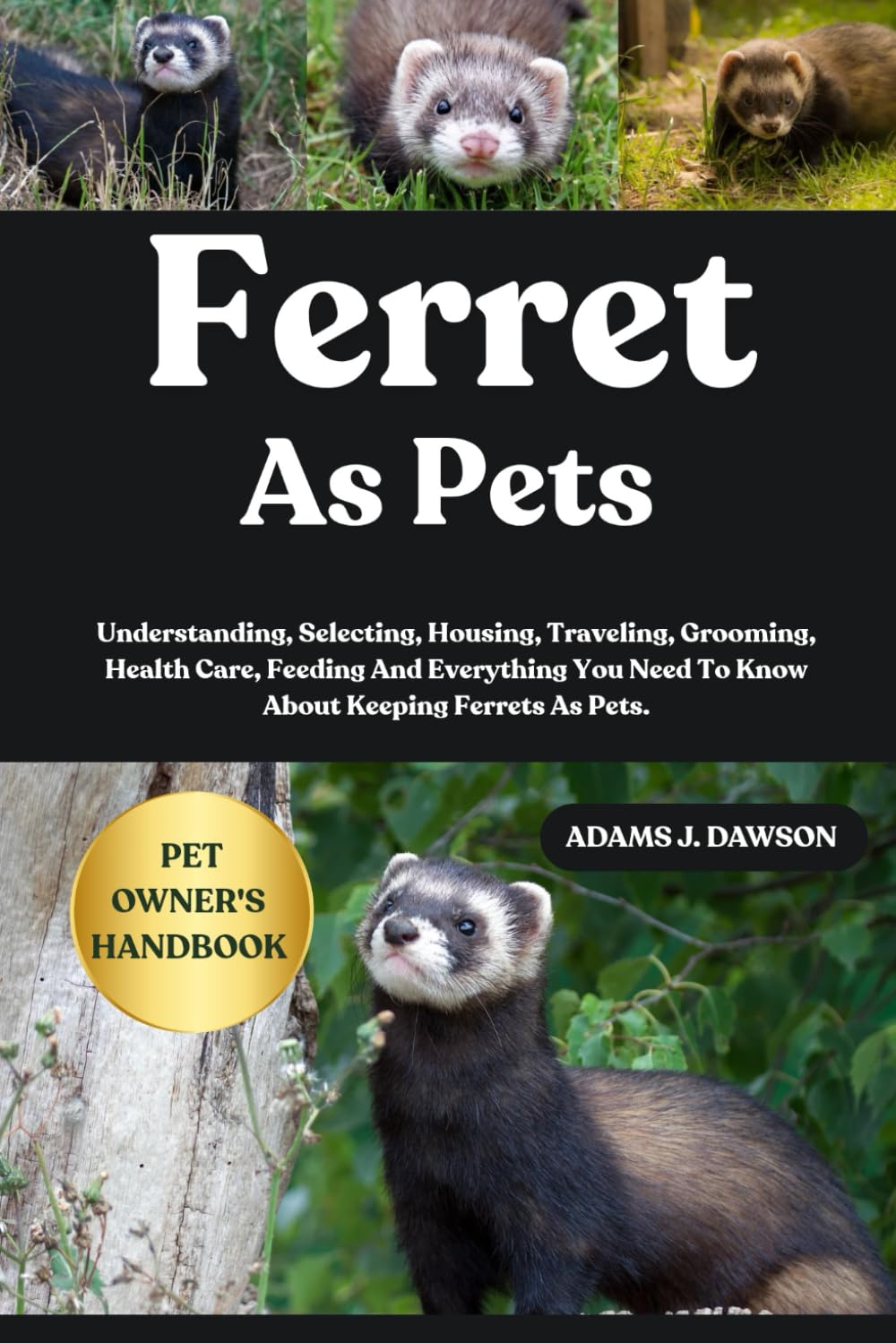 FERRET AS PETS: Understanding, Selecting, Housing, Traveling, Grooming, Health Care, Feeding And Everything You Need To Know About Keeping Ferrets As Pets.