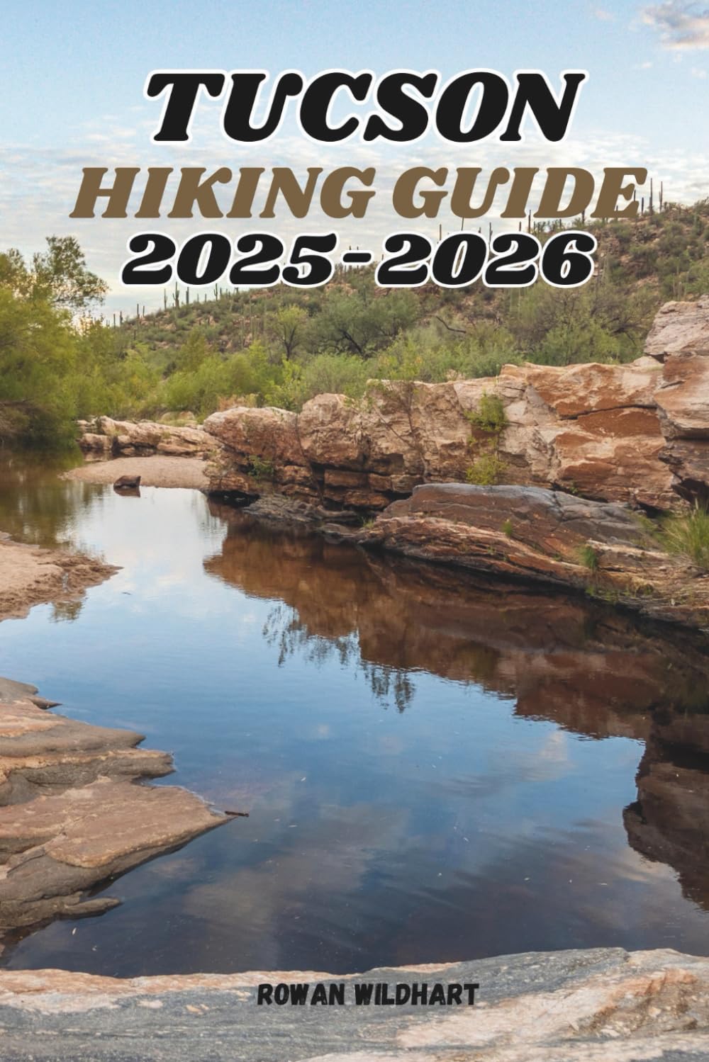 TUCSON HIKING GUIDE 2025-2026: Explore the Best Trails, Desert Adventures, and Hidden Gems of Southern Arizona