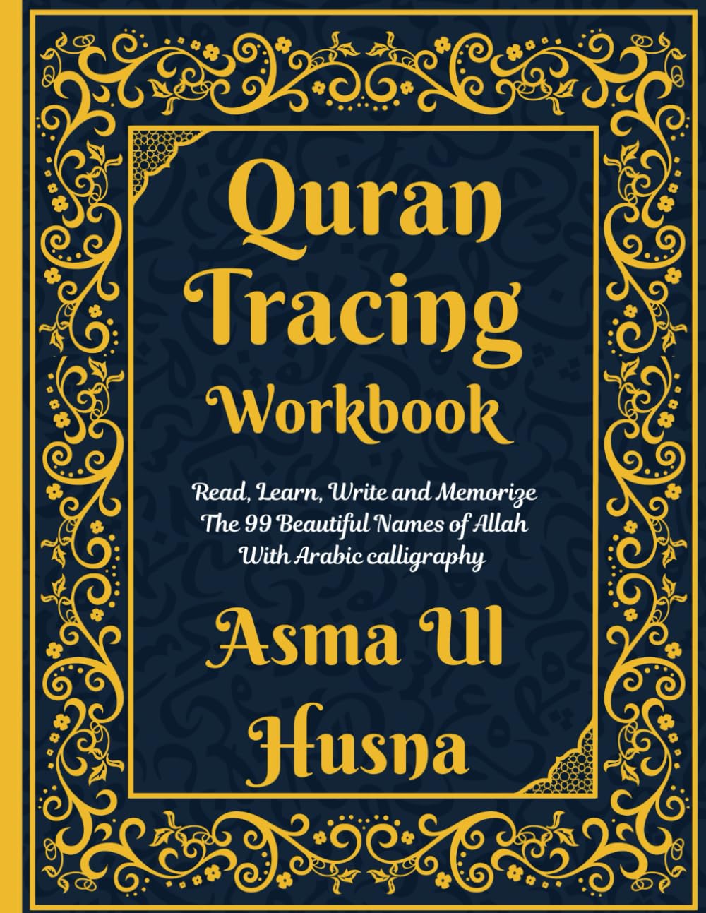 Quran Tracing Workbook: Asma Ul Husna: Shadowed Quran Text: Read, Learn, Write and Memorize The 99 Beautiful Names of Allah With Arabic Calligraphy